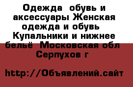 Одежда, обувь и аксессуары Женская одежда и обувь - Купальники и нижнее бельё. Московская обл.,Серпухов г.